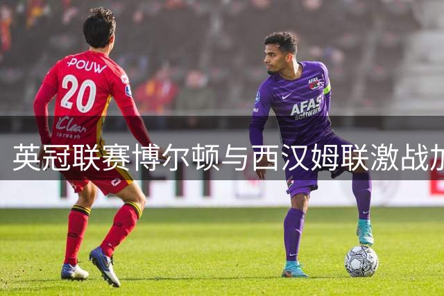 英冠联赛博尔顿与西汉姆联激战加时